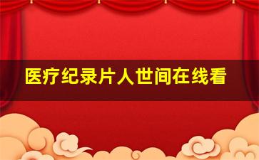 医疗纪录片人世间在线看