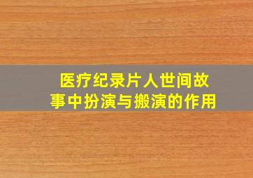 医疗纪录片人世间故事中扮演与搬演的作用