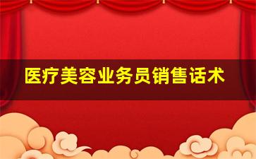 医疗美容业务员销售话术