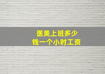 医美上班多少钱一个小时工资