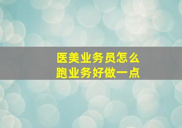 医美业务员怎么跑业务好做一点