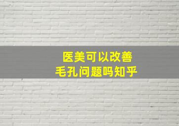 医美可以改善毛孔问题吗知乎