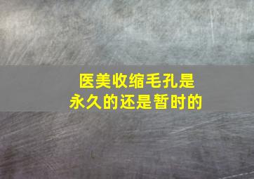 医美收缩毛孔是永久的还是暂时的