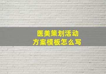 医美策划活动方案模板怎么写