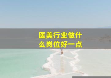 医美行业做什么岗位好一点