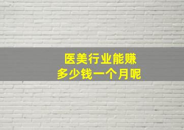 医美行业能赚多少钱一个月呢