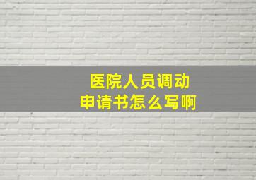 医院人员调动申请书怎么写啊