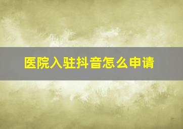 医院入驻抖音怎么申请