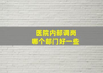 医院内部调岗哪个部门好一些