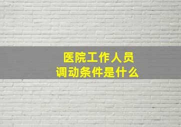 医院工作人员调动条件是什么