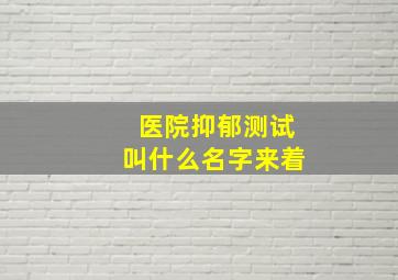 医院抑郁测试叫什么名字来着