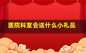 医院科室会送什么小礼品