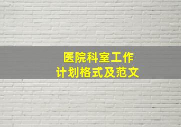 医院科室工作计划格式及范文