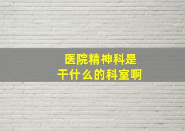 医院精神科是干什么的科室啊