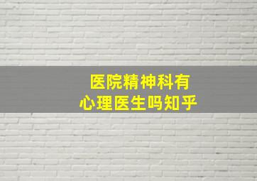 医院精神科有心理医生吗知乎