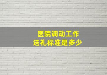 医院调动工作送礼标准是多少