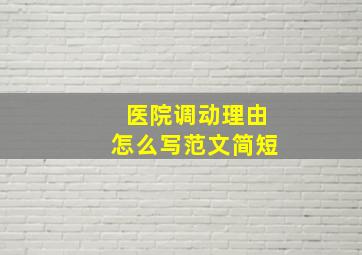 医院调动理由怎么写范文简短