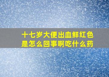 十七岁大便出血鲜红色是怎么回事啊吃什么药