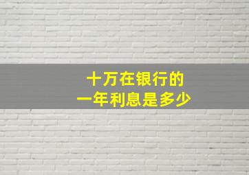 十万在银行的一年利息是多少