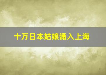 十万日本姑娘涌入上海