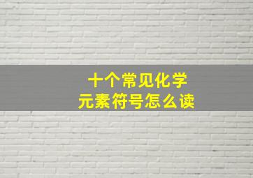 十个常见化学元素符号怎么读