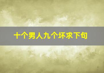 十个男人九个坏求下句