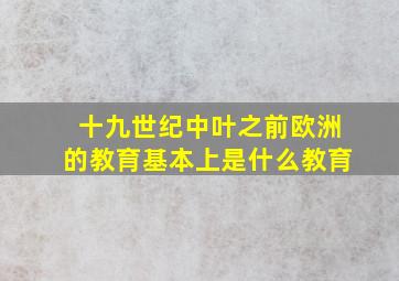 十九世纪中叶之前欧洲的教育基本上是什么教育