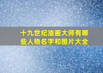 十九世纪油画大师有哪些人物名字和图片大全