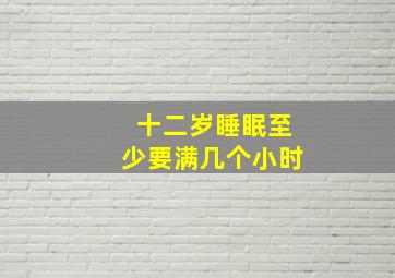 十二岁睡眠至少要满几个小时