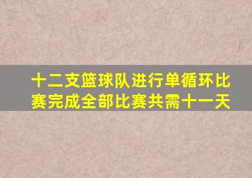 十二支篮球队进行单循环比赛完成全部比赛共需十一天