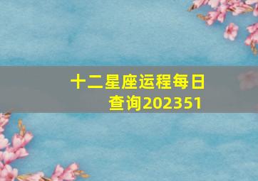 十二星座运程每日查询202351