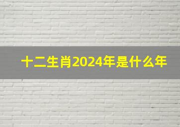 十二生肖2024年是什么年