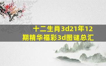 十二生肖3d21年12期精华福彩3d图谜总汇