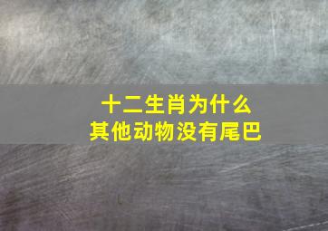 十二生肖为什么其他动物没有尾巴