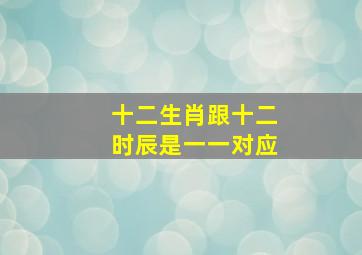 十二生肖跟十二时辰是一一对应