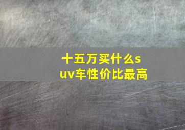 十五万买什么suv车性价比最高