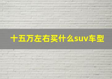 十五万左右买什么suv车型