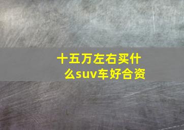 十五万左右买什么suv车好合资