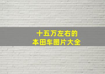 十五万左右的本田车图片大全