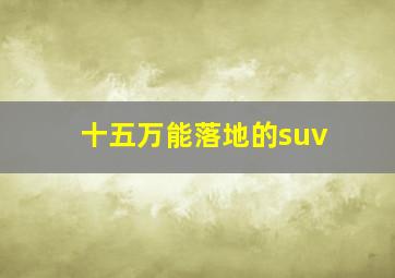 十五万能落地的suv