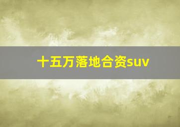 十五万落地合资suv