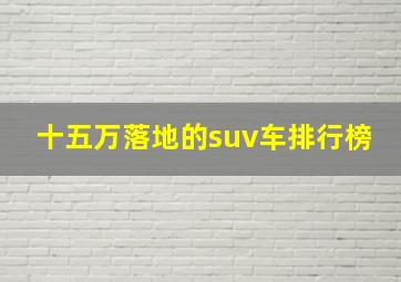 十五万落地的suv车排行榜