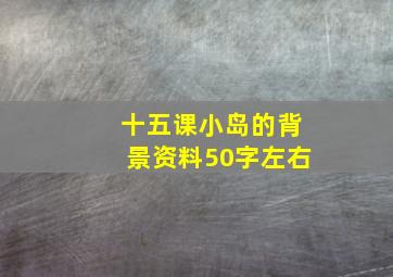 十五课小岛的背景资料50字左右