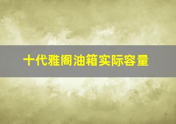 十代雅阁油箱实际容量