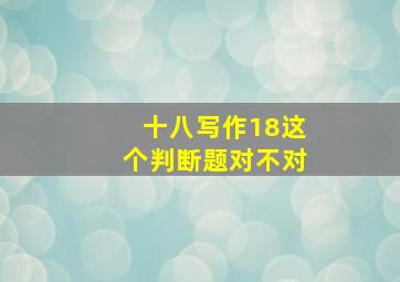 十八写作18这个判断题对不对