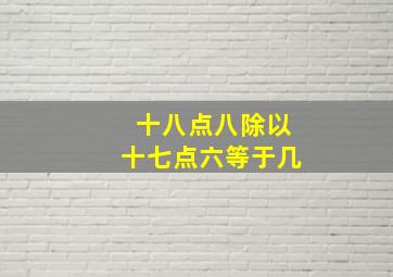 十八点八除以十七点六等于几