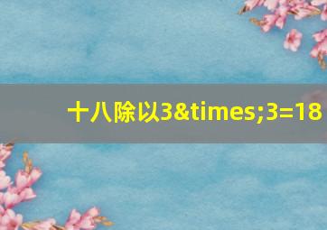 十八除以3×3=18