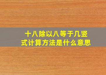 十八除以八等于几竖式计算方法是什么意思