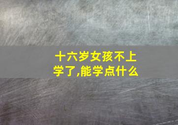 十六岁女孩不上学了,能学点什么