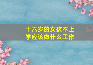 十六岁的女孩不上学应该做什么工作